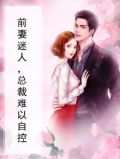 前妻迷人，总裁难以自控