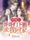 替嫁后:哥哥们下跪求我回家