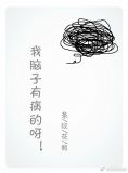 我脑子有病的呀全文