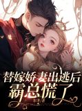 替嫁娇妻出逃后，霸总慌了
